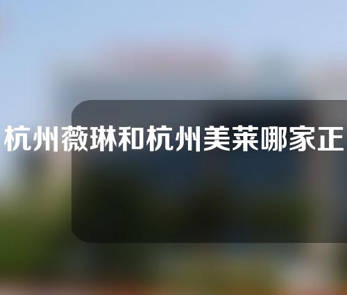 杭州薇琳和杭州美莱哪家正畸比较好？真人牙齿矫正案例分享