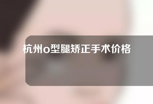 杭州o型腿矫正手术价格