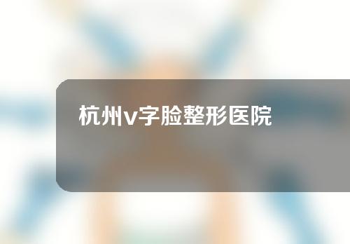 杭州v字脸整形医院