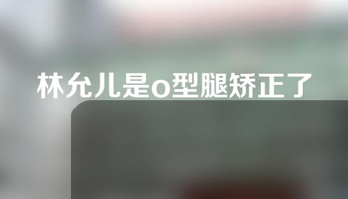 林允儿是o型腿矫正了