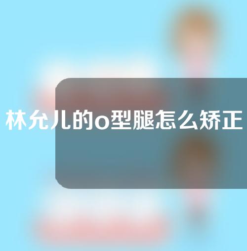 林允儿的o型腿怎么矫正