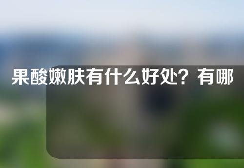 果酸嫩肤有什么好处？有哪些注意事项？