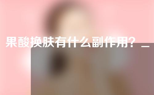 果酸换肤有什么副作用？_1