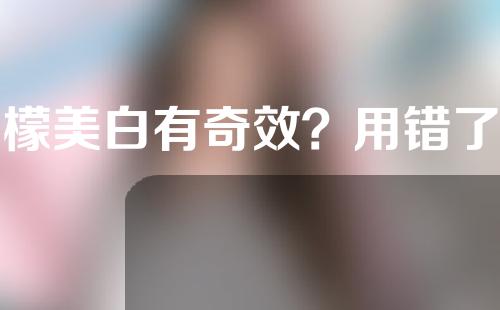 柠檬美白有奇效？用错了反而毁容