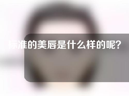 标准的美唇是什么样的呢？达到理想的唇有哪些方法呢？