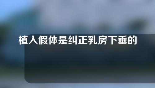 植入假体是纠正乳房下垂的最佳方法吗