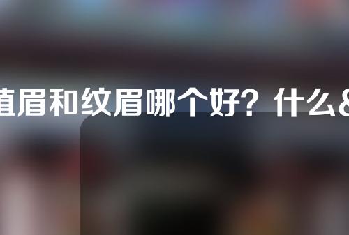 植眉和纹眉哪个好？什么& # 039；有什么区别吗？