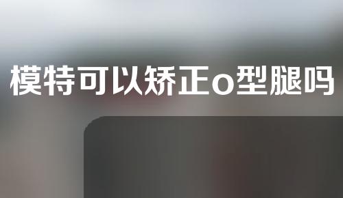 模特可以矫正o型腿吗