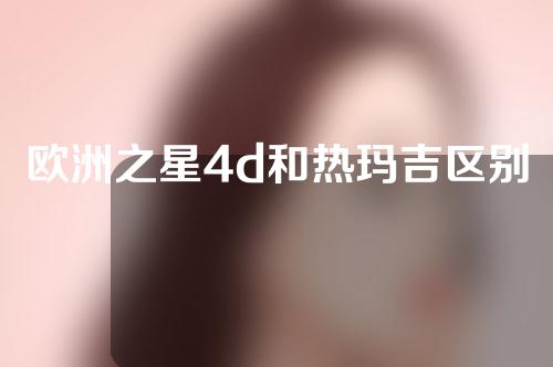 欧洲之星4d和热玛吉区别是什么？附相关内容分享