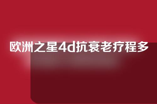 欧洲之星4d抗衰老疗程多少次？附相关内容分享