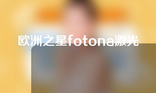 欧洲之星fotona激光怎么样？妊娠纹可以用欧洲之星去除吗？