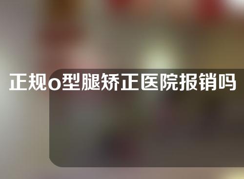 正规o型腿矫正医院报销吗
