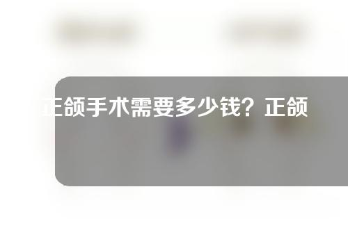 正颌手术需要多少钱？正颌手术风险大吗？