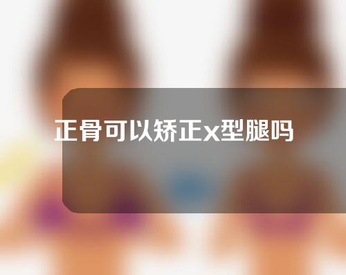 正骨可以矫正x型腿吗