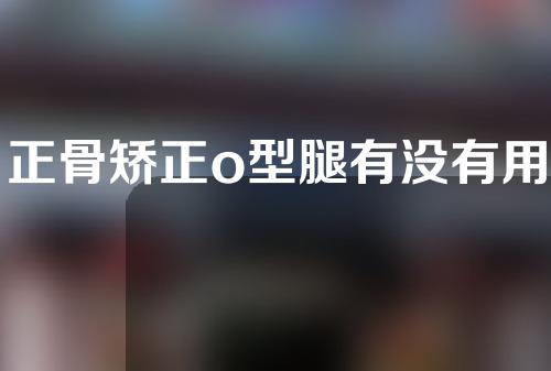 正骨矫正o型腿有没有用