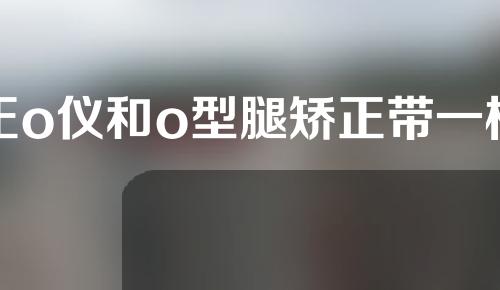 正o仪和o型腿矫正带一样吗