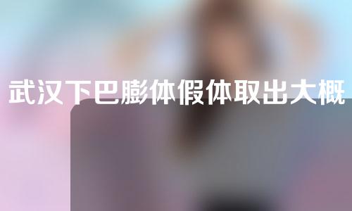 武汉下巴膨体假体取出大概需要多少钱(武汉下巴膨体假体取出大概需要多少钱一次)