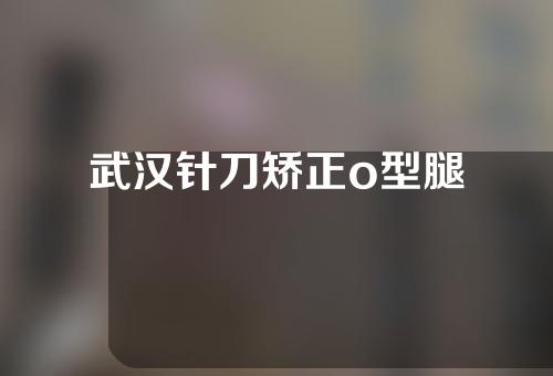 武汉针刀矫正o型腿