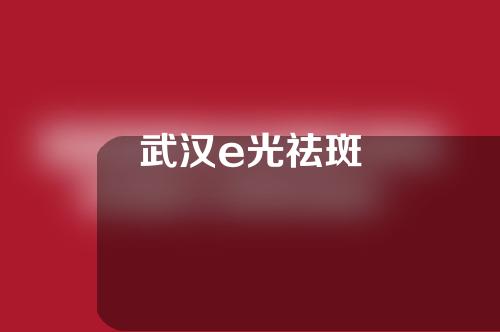 武汉e光祛斑