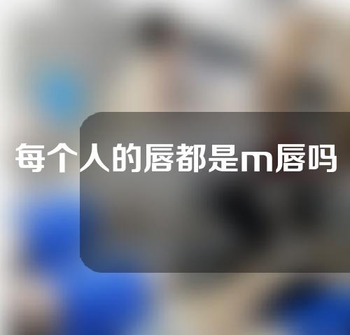 每个人的唇都是m唇吗