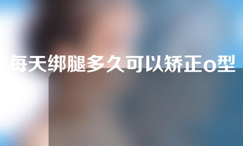 每天绑腿多久可以矫正o型腿
