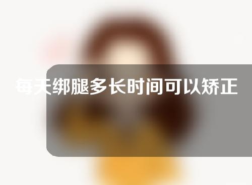 每天绑腿多长时间可以矫正x型腿