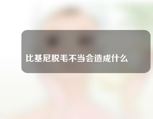 比基尼脱毛不当会造成什么后果