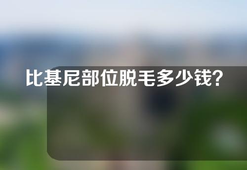 比基尼部位脱毛多少钱？