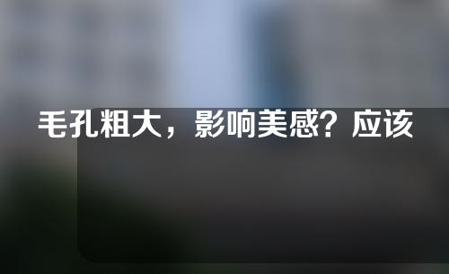 毛孔粗大，影响美感？应该怎么解决这个问题呢？