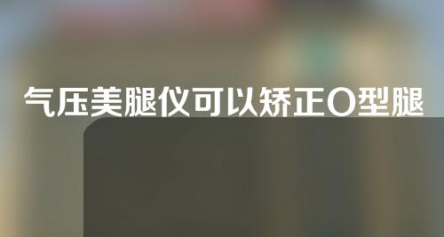 气压美腿仪可以矫正O型腿吗