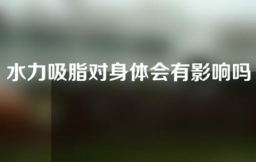 水力吸脂对身体会有影响吗？有副作用吗？