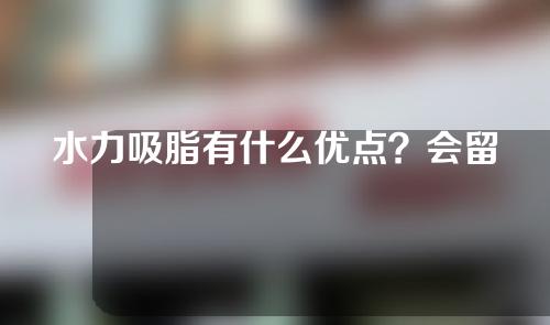 水力吸脂有什么优点？会留疤吗？