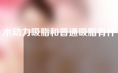 水动力吸脂和普通吸脂有什么区别？