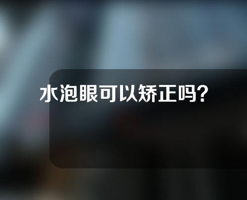 水泡眼可以矫正吗？