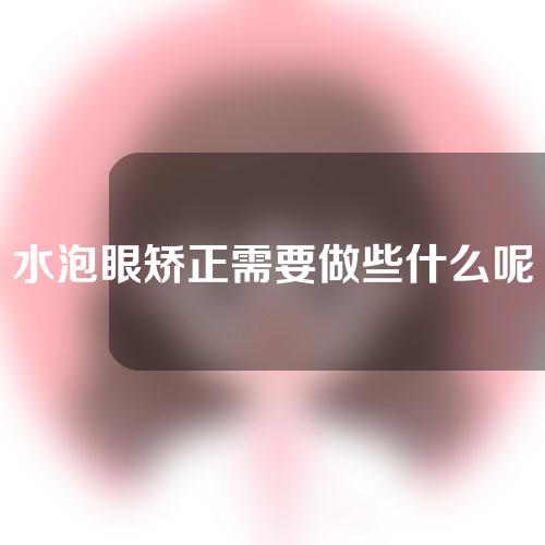 水泡眼矫正需要做些什么呢？