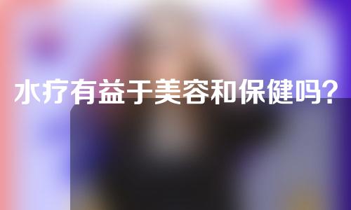 水疗有益于美容和保健吗？