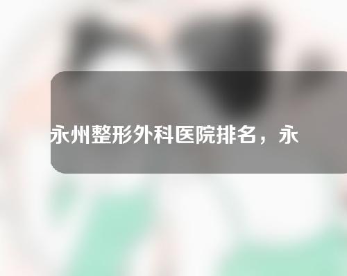 永州整形外科医院排名，永州博美、永州美辰靠高水平技术出圈获赞！