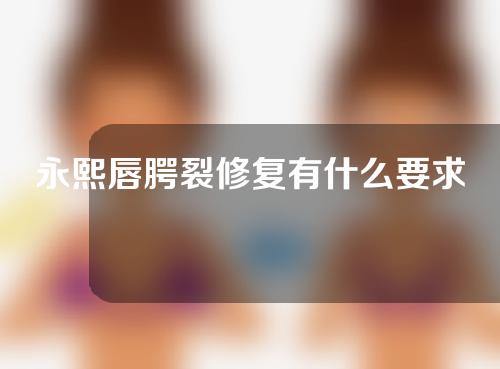 永熙唇腭裂修复有什么要求？
