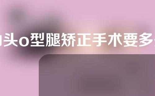 汕头o型腿矫正手术要多少钱