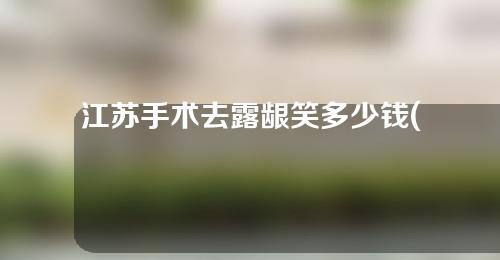 江苏手术去露龈笑多少钱(手术去露龈笑手术的风险)