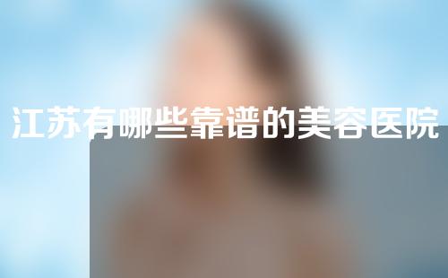 江苏有哪些靠谱的美容医院？干货分享快看~