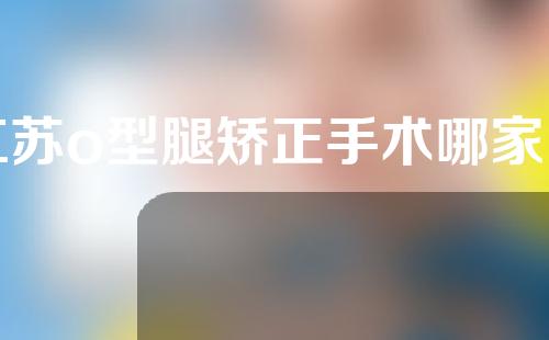 江苏o型腿矫正手术哪家医院好