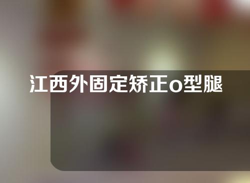 江西外固定矫正o型腿