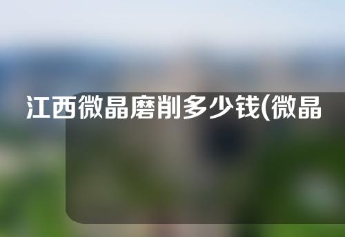 江西微晶磨削多少钱(微晶磨削治疗仪)