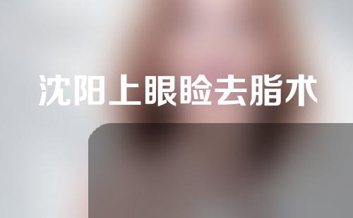 沈阳上眼睑去脂术