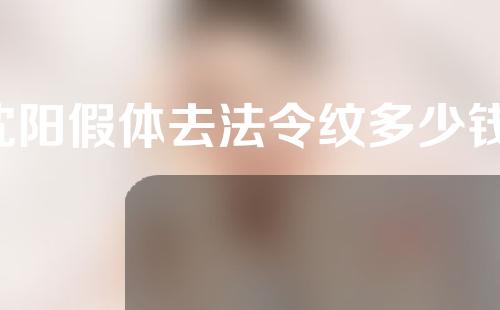 沈阳假体去法令纹多少钱(沈阳法令纹填充多少钱)