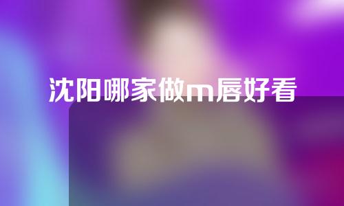 沈阳哪家做m唇好看