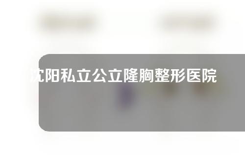 沈阳私立公立隆胸整形医院排名公开