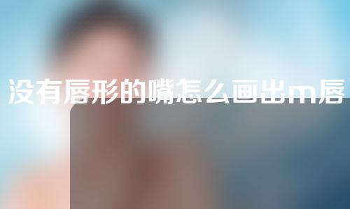 没有唇形的嘴怎么画出m唇