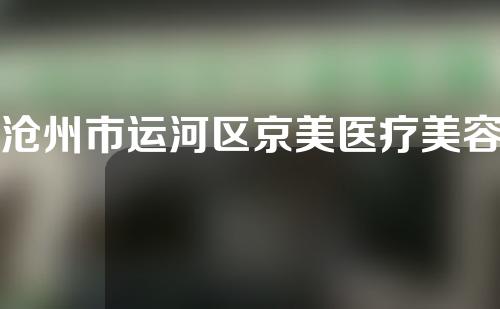 沧州市运河区京美医疗美容诊所怎么样